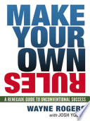 Make your own rules : a renegade guide to unconventional success /