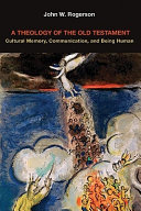 A theology of the Old Testament : cultural memory, communication, and being human / John W. Rogerson.