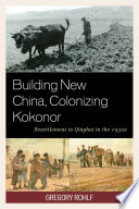 Building new China, colonizing Kokonor : resettlement to Qinghai in the 1950s / Gregory Rohlf.