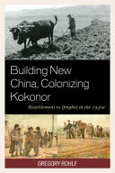 Building new China, colonizing Kokonor : resettlement to Qinghai in the 1950s / Gregory Rohlf.