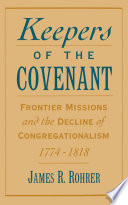 Keepers of the covenant : frontier missions and the decline of Congregationalism, 1774-1818 / James R. Rohrer.