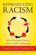 Reproducing racism : how everyday choices lock in white advantage / Daria Roithmayr.