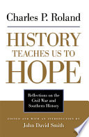 History teaches us to hope : reflections on the Civil War and southern history / Charles P. Roland ; edited and with an introduction by John David Smith.