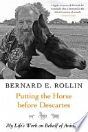 Putting the horse before Descartes : my life's work on behalf of animals / Bernard E. Rollin.