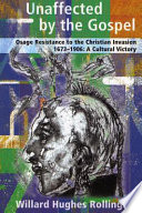 Unaffected by the Gospel Osage resistance to the Christian invasion (1673-1906) : a cultural victory /