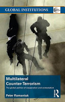 Multilateral counter-terrorism the global politics of cooperation and contestation / Peter Romaniuk.