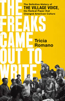 The freaks came out to write : the definitive history of the Village Voice, the radical paper that changed American culture / Tricia Romano.