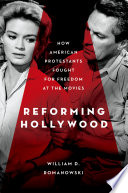 Reforming Hollywood : how American Protestants fought for freedom at the movies / William D. Romanowski.
