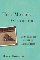 The maid's daughter : living inside and outside the American dream / Mary Romero.