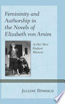 Femininity and authorship in the novels of Elizabeth von Arnim : at her most radiant moment /