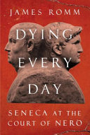 Dying every day : Seneca at the court of Nero / James Romm.