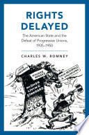 Rights delayed : the American state and the defeat of progressive unions, 1935-1950 /