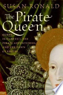 The pirate queen : Queen Elizabeth I, her pirate adventurers, and the dawn of empire / Susan Ronald.
