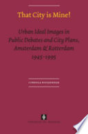 That city is mine! : urban ideal images in public debates and city plans, Amsterdam & Rotterdam 1945-1995 /