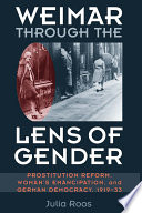 Weimar through the lens of gender : prostitution reform, woman's emancipation, and German democracy, 1919-33 /