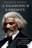 A glorious liberty : Frederick Douglass and the fight for an antislavery constitution /