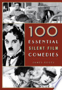 100 essential silent film comedies / James Roots.