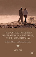 The post-dictatorship generation in Argentina, Chile, and Uruguay : collective memory and cultural production / Ana Ros.