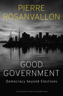 Good government : democracy beyond elections / Pierre Rosanvallon ; translated by Malcolm DeBevoise.