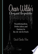 Oscar Wilde's Elegant republic : transformation, dislocation and fantasy in fin-de-siècle Paris /