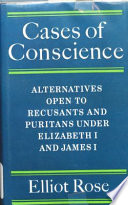 Cases of conscience : alternatives open to recusants and Puritans under Elizabeth I and James I /