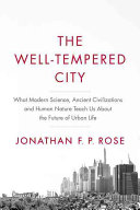 The well-tempered city : what modern science, ancient civilizations, and human nature teach us about the future of urban life /