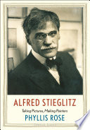 Alfred Stieglitz : taking pictures, making painters / Phyllis Rose.