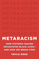 Metaracism : how systemic racism devastates Black lives--and how we break free / Tricia Rose.