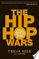 The hip hop wars : what we talk about when we talk about hip hop--and why it matters / Tricia Rose.