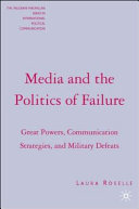 Media and the politics of failure : great powers, communication strategies, and military defeats / Laura Roselle.