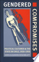 Gendered compromises : political cultures & the state in Chile, 1920-1950 / Karin Alejandra Rosemblatt.