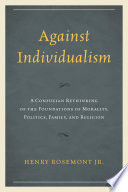 Against individualism : a Confucian rethinking of the foundations of morality, politics, family, and religion /