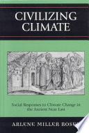 Civilizing climate : social responses to climate change in the ancient near East / Arlene Miller Rosen.