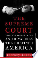 The Supreme Court : the personalities and rivalries that defined America / Jeffrey Rosen.