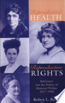 Reproductive health, reproductive rights : reformers and the politics of maternal welfare, 1917-1940 / Robyn L. Rosen.