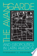 The avant-garde and geopolitics in Latin America / Fernando J. Rosenberg.