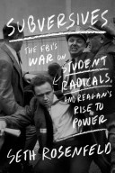 Subversives : the FBI's war on student radicals, and Reagan's rise to power / Seth Rosenfeld.