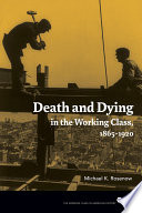 Death and dying in the working class, 1865-1920 / Michael K. Rosenow.