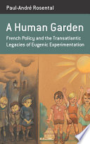 A human garden : French policy and the transatlantic legacies of eugenic experimentation / Paul-André Rosental ; translated from the French by Carolyn Avery.