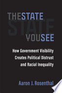 The state you see : how government visibility creates political distrust and racial Inequality /