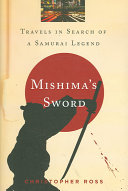 Mishima's sword : travels in search of a Samurai legend / Christopher Ross.