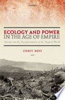 Ecology and Power in the Age of Empire : Europe and the Transformation of the Tropical World / Corey Ross.
