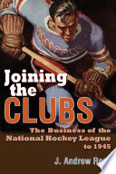 Joining the clubs : the business of the National Hockey League to 1945 / J. Andrew Ross.