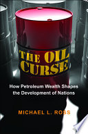 The oil curse : how petroleum wealth shapes the development of nations / Michael L. Ross.