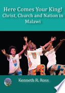 Here Comes Your King! Christ, Church and Nation in Malawi.