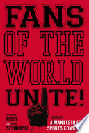 Fans of the world, unite! : a (capitalist) manifesto for sports consumers / Stephen F. Ross, Stefan Szymanski.