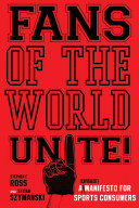 Fans of the world, unite! : a (capitalist) manifesto for sports consumers / Stephen F. Ross and Stefan Szymanski.