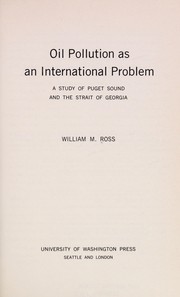 Oil pollution as an international problem ; a study of Puget Sound and the Strait of Georgia / [by] William M. Ross.