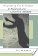 Imagining the primitive in naturalist and modernist literature / Gina M. Rossetti.