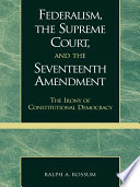 Federalism, the Supreme Court, and the Seventeenth Amendment the irony of constitutional democracy /